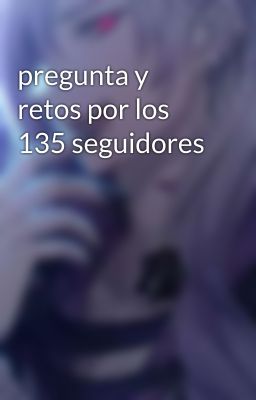 pregunta y retos por los 135 seguidores 