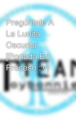 Pregúntale A La Lunita Oscurita [Portada En Proceso :'v]