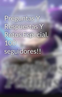 Preguntas Y  Respuestas Y Retos Especial. 100 seguidores!!