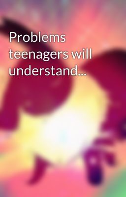 Problems teenagers will understand...