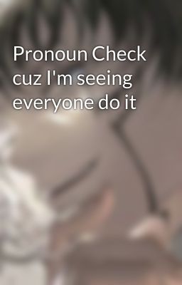 Pronoun Check cuz I'm seeing everyone do it