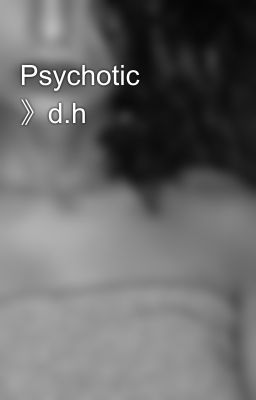 Psychotic 》d.h