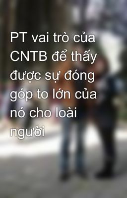 PT vai trò của CNTB để thấy được sự đóng góp to lớn của nó cho loài người