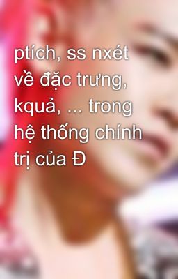 ptích, ss nxét về đặc trưng, kquả, ... trong hệ thống chính trị của Đ