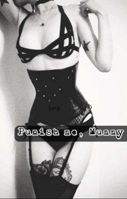 Punish me, Mummy. 