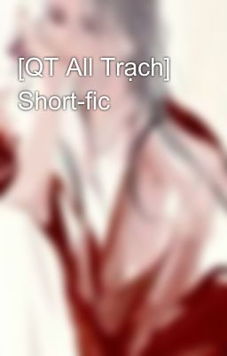 [QT All Trạch] Short-fic