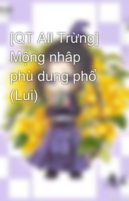[QT All Trừng] Mộng nhập phù dung phổ (Lui)