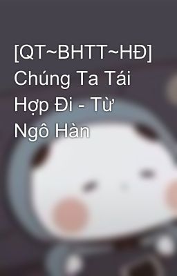 [QT~BHTT~HĐ] Chúng Ta Tái Hợp Đi - Từ Ngô Hàn