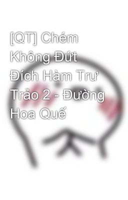 [QT] Chém Không Đứt Đích Hàm Trư Trảo 2 - Đường Hoa Quế