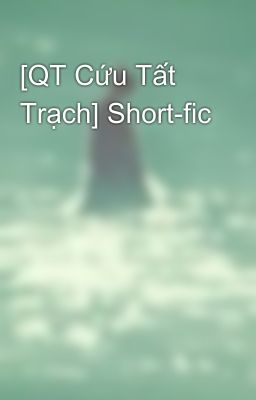[QT Cứu Tất Trạch] Short-fic