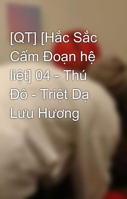 [QT] [Hắc Sắc Cấm Đoạn hệ liệt] 04 - Thú Đô - Triệt Dạ Lưu Hương