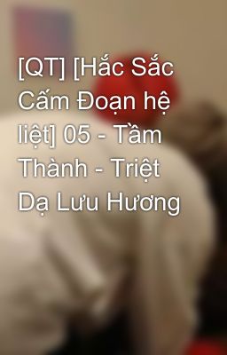 [QT] [Hắc Sắc Cấm Đoạn hệ liệt] 05 - Tầm Thành - Triệt Dạ Lưu Hương