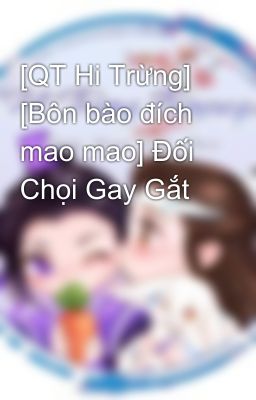 [QT Hi Trừng] [Bôn bào đích mao mao] Đối Chọi Gay Gắt