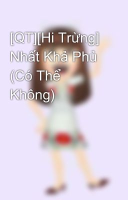 [QT][Hi Trừng] Nhất Khả Phủ (Có Thể Không)