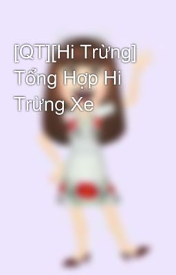 [QT][Hi Trừng] Tổng Hợp Hi Trừng Xe