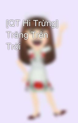 [QT Hi Trừng] Trăng Trên Trời