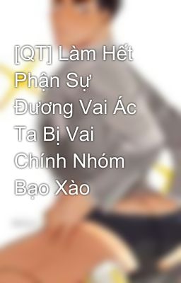 [QT] Làm Hết Phận Sự Đương Vai Ác Ta Bị Vai Chính Nhóm Bạo Xào