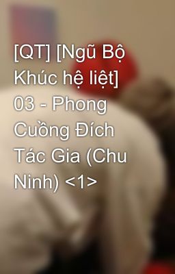 [QT] [Ngũ Bộ Khúc hệ liệt] 03 - Phong Cuồng Đích Tác Gia (Chu Ninh) <1>