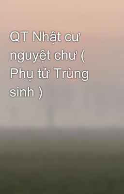 QT Nhật cư nguyệt chư ( Phụ tử Trùng sinh )