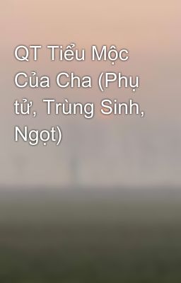 QT Tiểu Mộc Của Cha (Phụ tử, Trùng Sinh, Ngọt)