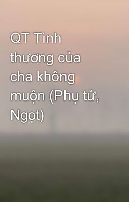 QT Tình thương của cha không muộn (Phụ tử, Ngọt)