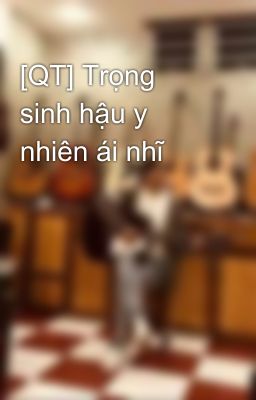 [QT] Trọng sinh hậu y nhiên ái nhĩ