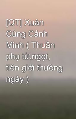 [QT] Xuân Cùng Cảnh Minh ( Thuần phụ tử,ngọt, tiên giới thường ngày )