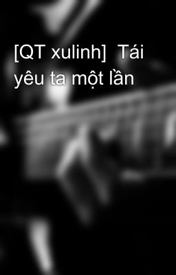 [QT xulinh]  Tái yêu ta một lần