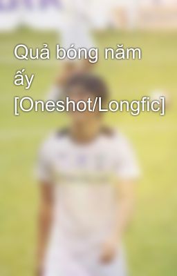 Quả bóng năm ấy [Oneshot/Longfic]