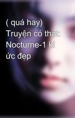 ( quá hay) Truyện có thật: Nocturne-1 kí ức đẹp