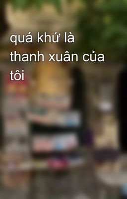 quá khứ là thanh xuân của tôi