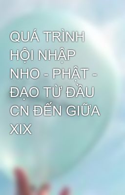 QUÁ TRÌNH HỘI NHẬP NHO - PHẬT - ĐẠO TỪ ĐẦU CN ĐẾN GIỮA XIX