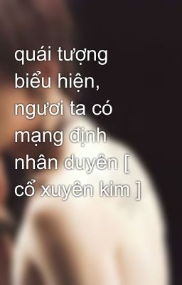 quái tượng biểu hiện, ngươi ta có mạng định nhân duyên [ cổ xuyên kim ]