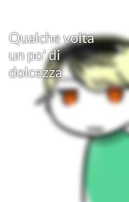 Qualche volta un po' di dolcezza