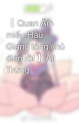 【 Quan Âm miếu Hậu Giang tông chủ điên rồi 】All Trừng