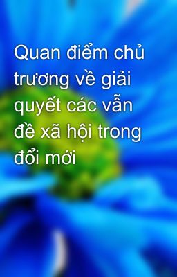 Quan điểm chủ trương về giải quyết các vẫn đề xã hội trong đổi mới