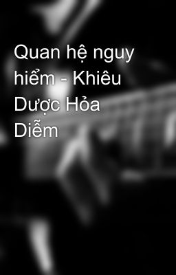 Quan hệ nguy hiểm - Khiêu Dược Hỏa Diễm