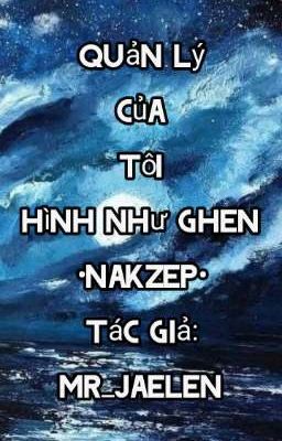  Quản Lý Của Tôi Hình Như Ghen •Nakzep•