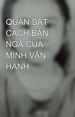 QUAN SÁT CÁCH BẢN NGÃ CỦA MÌNH VẬN HÀNH