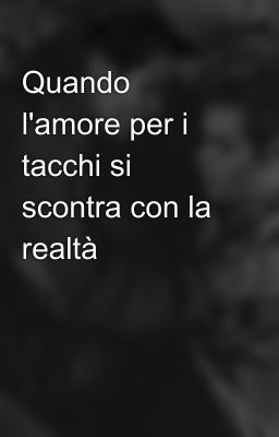 Quando l'amore per i tacchi si scontra con la realtà