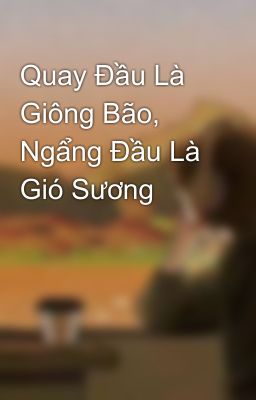 Quay Đầu Là Giông Bão, Ngẩng Đầu Là Gió Sương 