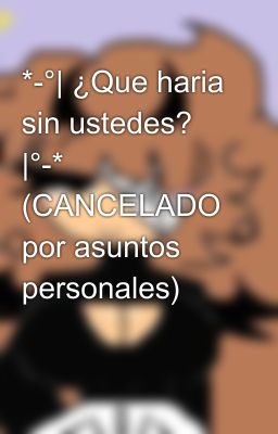 *-°| ¿Que haria sin ustedes? |°-* (CANCELADO por asuntos personales)