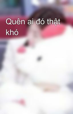 Quên ai đó thật khó