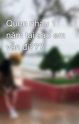 Quen nhau 1 năm tại sao em vẫn đi??? 