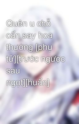 Quên u chỗ cẩn say hoa thường [phụ tử][trước ngược sau ngọt][huấn]