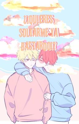 ¿Quieres soltarme ya bastardo?【TodoBaku】