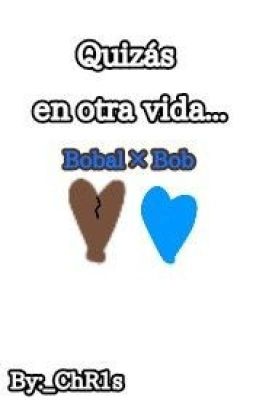 Quizas en otra vida...[Bobal × Bob]