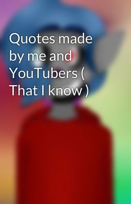 Quotes made by me and YouTubers ( That I know )