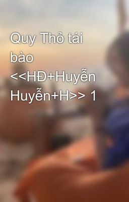 Quy Thỏ tái bào <<HĐ+Huyễn Huyễn+H>> 1