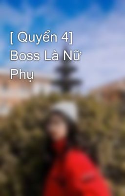 [ Quyển 4]  Boss Là Nữ Phụ